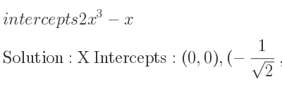 The intercepts of 2x^3-x is X Intercepts: (0,0),(-1/(sqrt(2)),0),(1/(sqrt(2)),0),Y Intercepts: (0,0)